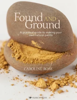 Found and Ground A Practical Guide to Making Your Own Foraged Paints
