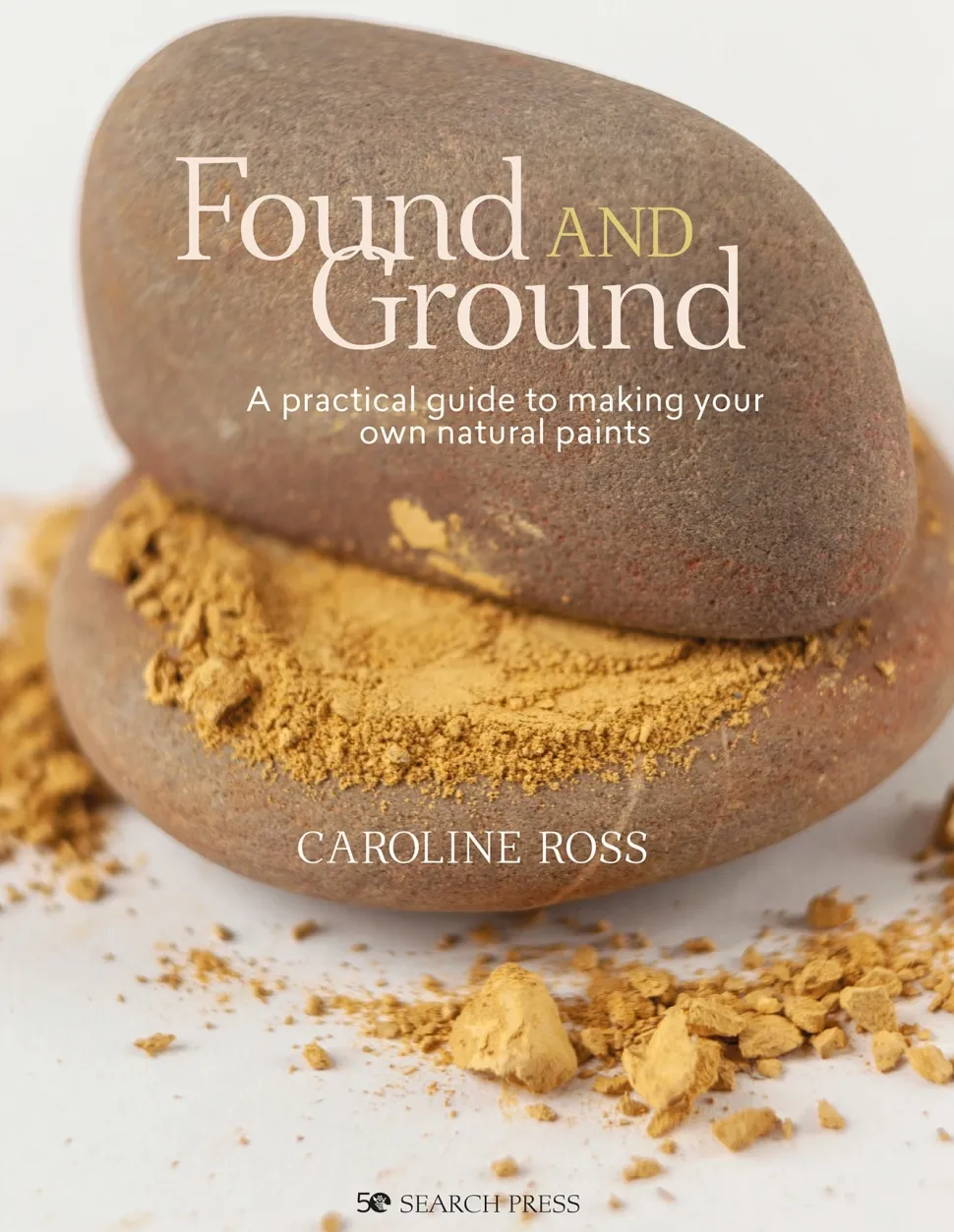Found and Ground A Practical Guide to Making Your Own Foraged Paints