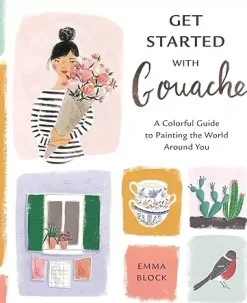Get Started with Gouache A Colorful Guide to Painting the World Around You