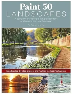 Paint 50 Landscapes A complete guide to painting landscapes and seascapes in watercolour