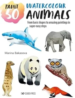 Paint 50 Watercolour Animals From basic shapes to amazing paintings in super-easy steps